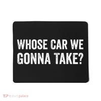 whose Car We Gonna Take Funny Quote Mousepad thumb 0