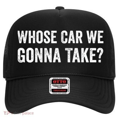 whose Car We Gonna Take Funny Quote Hat