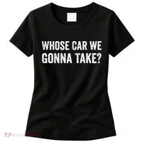 whose Car We Gonna Take Funny Quote Women's T-Shirt thumb 0