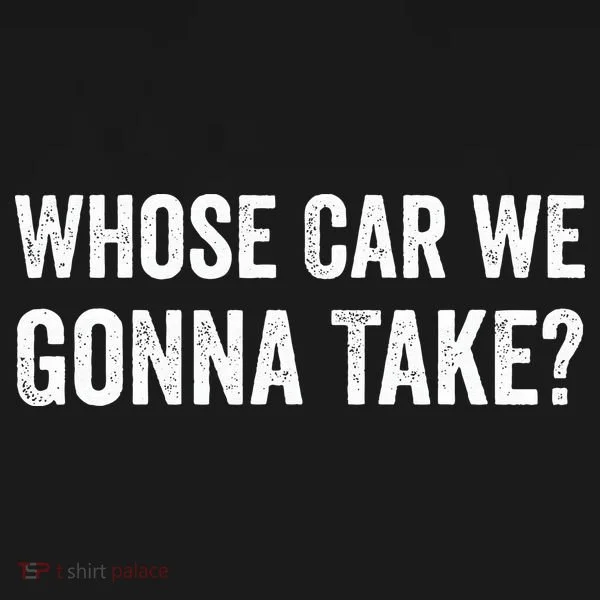 whose Car We Gonna Take Funny Quote Women's T-Shirt