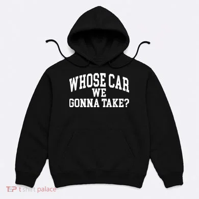 Whose Car We Gonna Take Hoodie