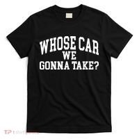 Whose Car We Gonna Take T-Shirt thumb 0