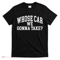 Whose Car We Gonna Take T-Shirt thumb 0