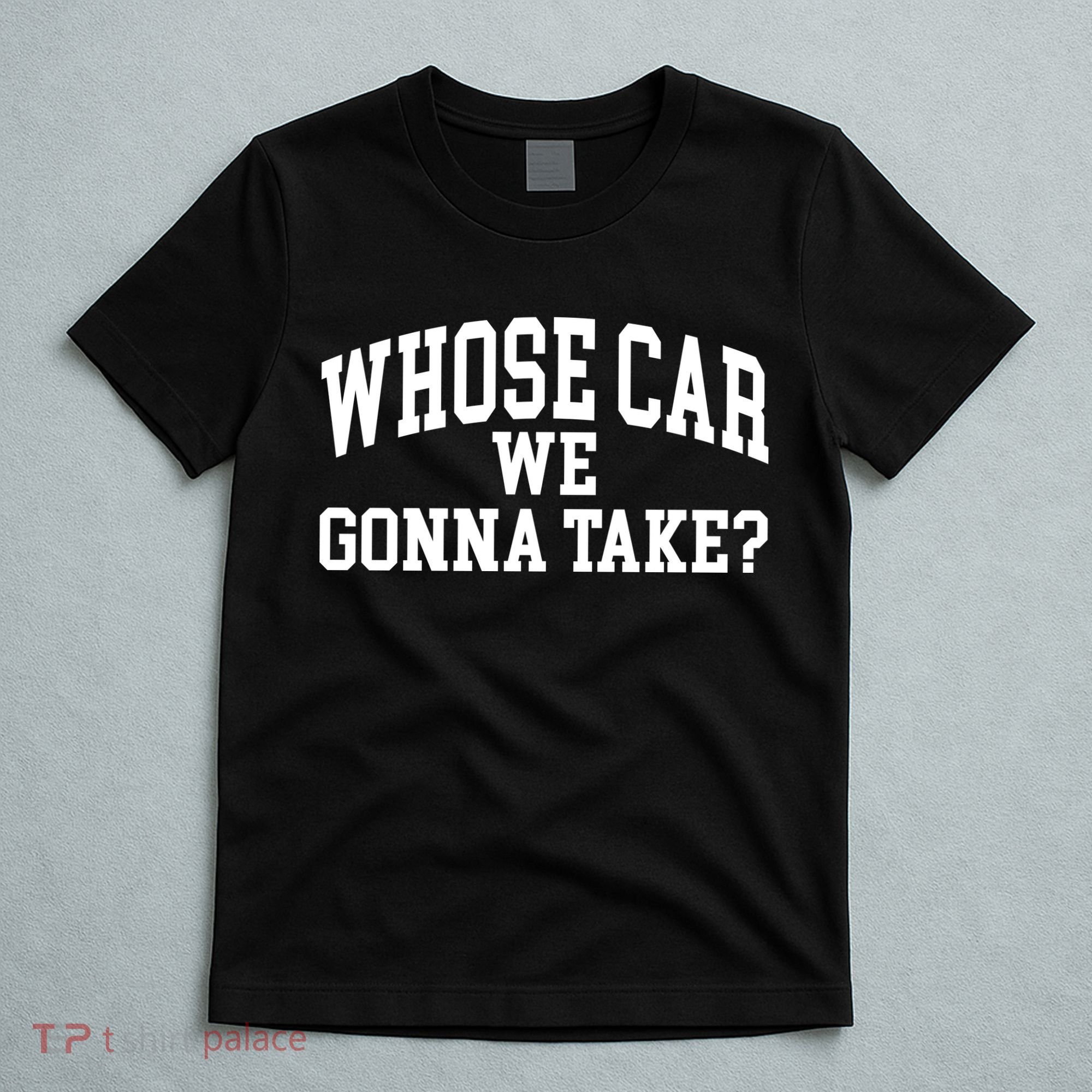 Whose Car We Gonna Take T-Shirt