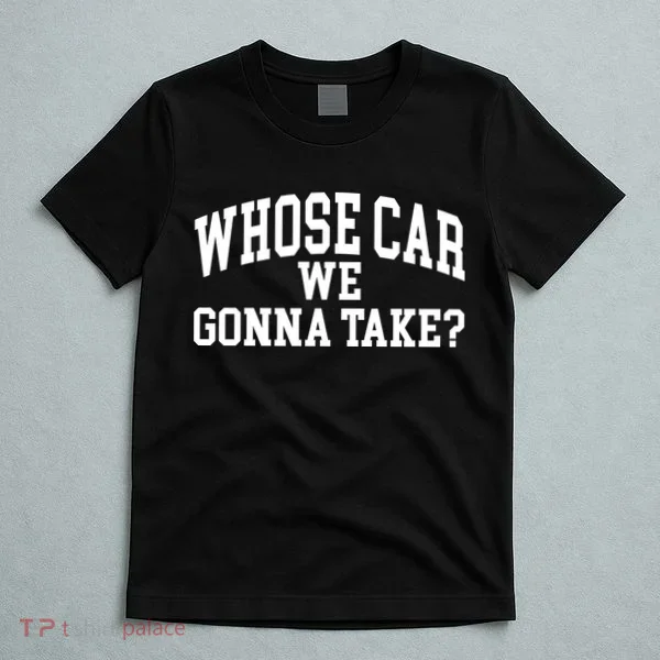 Whose Car We Gonna Take T-Shirt