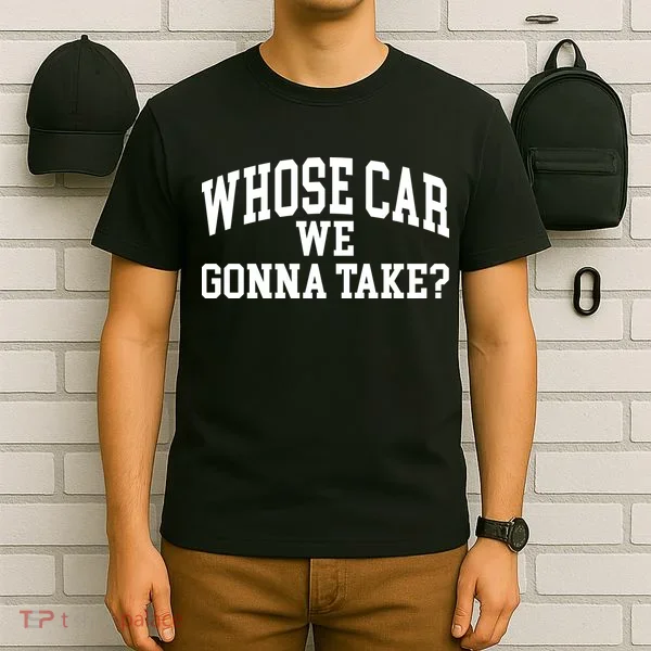 Whose Car We Gonna Take T-Shirt