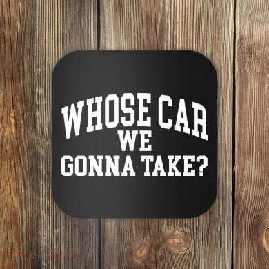 Whose Car We Gonna Take Coaster