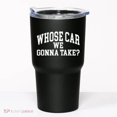 Whose Car We Gonna Take Tumbler