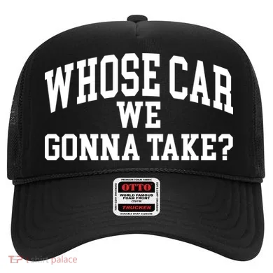 Whose Car We Gonna Take Hat
