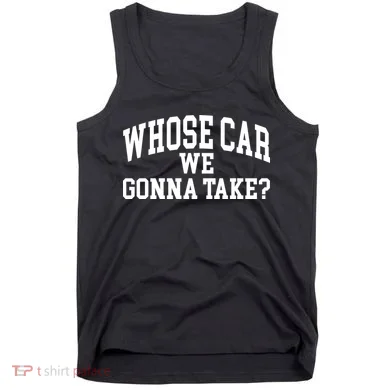 Whose Car We Gonna Take Tank Top