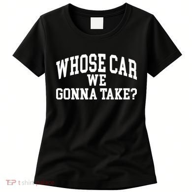 Whose Car We Gonna Take Women's T-Shirt