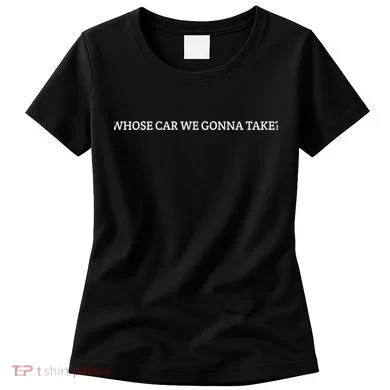 Whose Car We Gonna Take? Women's T-Shirt