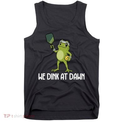 We Dink At Dawn Pickle Ball Tank Top