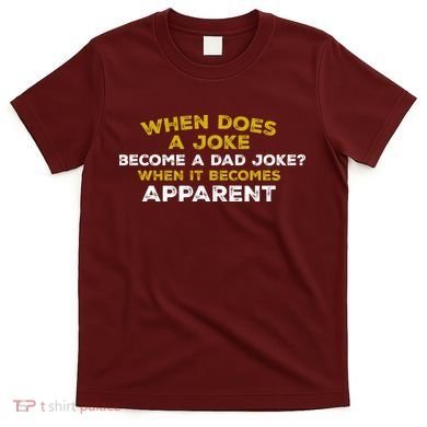 When Does A Joke Become A Dad Joke When It Becomes Apparent T-Shirt