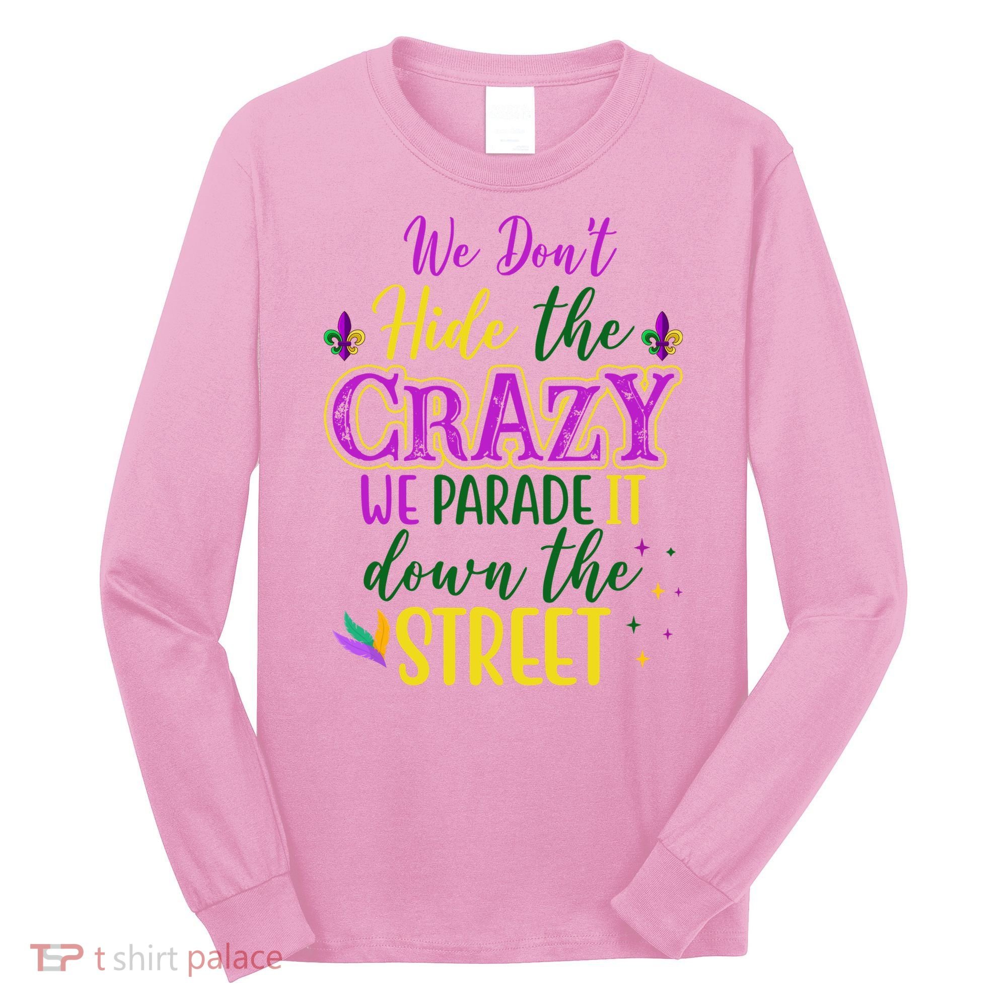 We Dont Hide The Crazy We Parade It Down The Street Funny Mardi Gras Long Sleeve Shirt