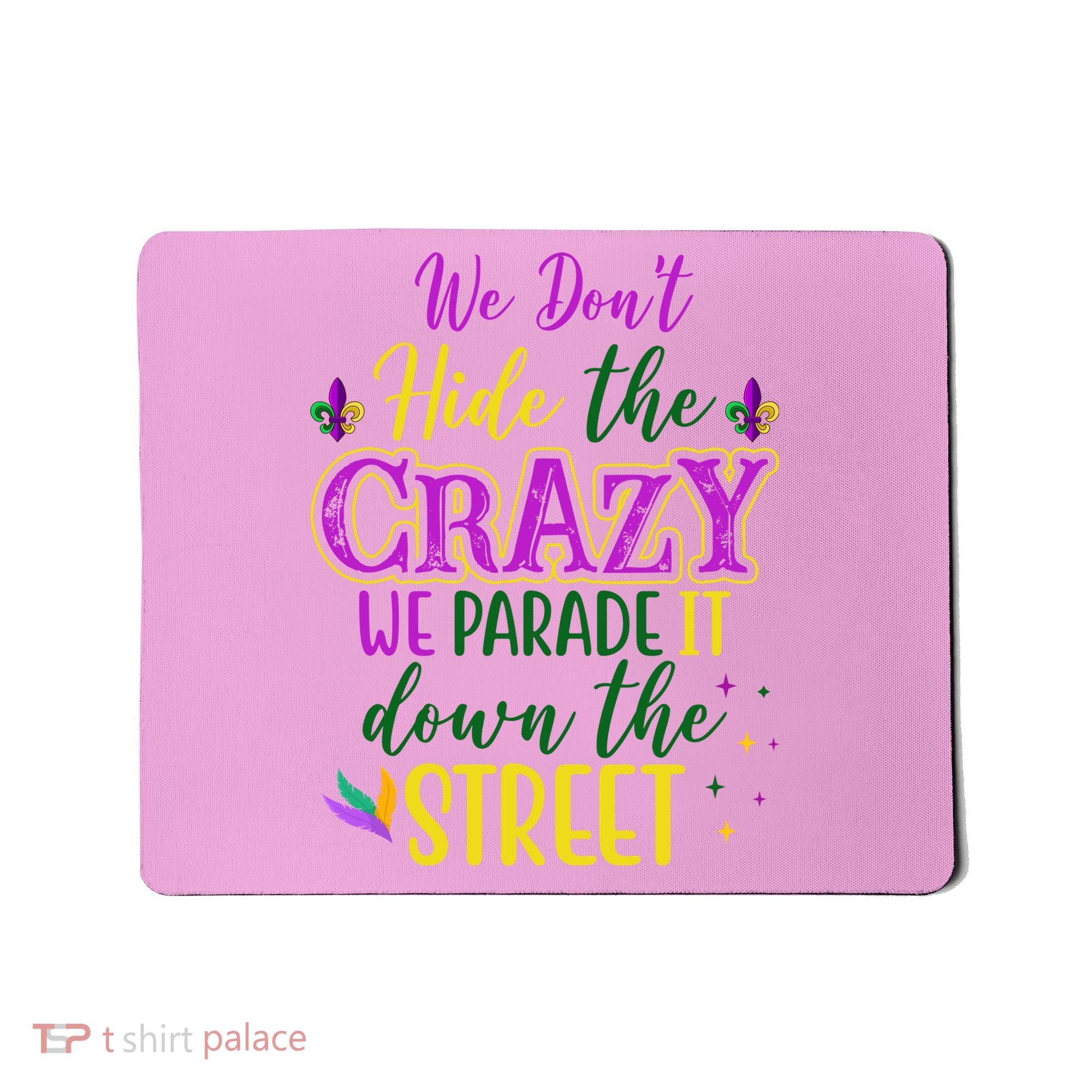 We Dont Hide The Crazy We Parade It Down The Street Funny Mardi Gras Mousepad