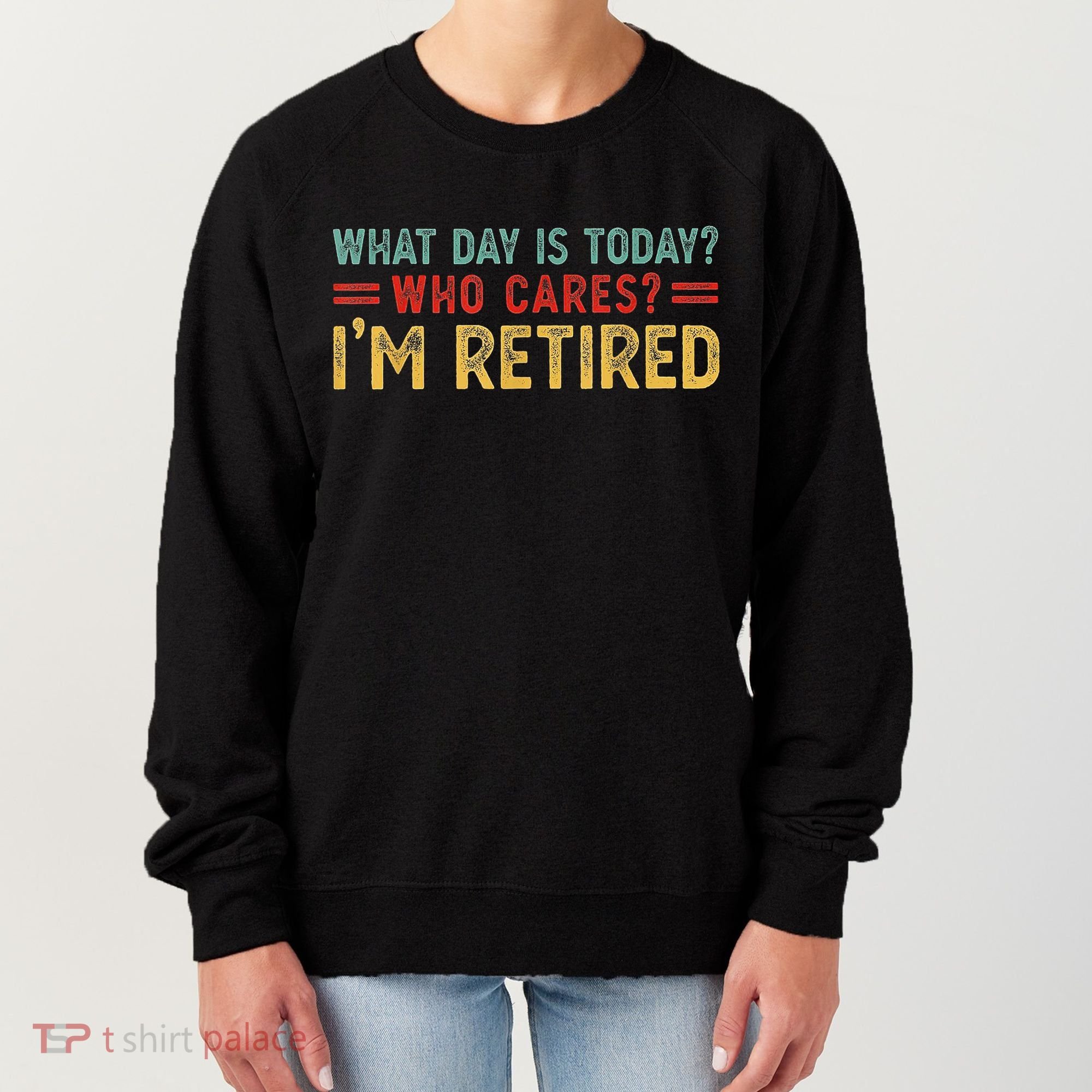 What Day Is Today Who Cares I'm Retired Women's Sweatshirt