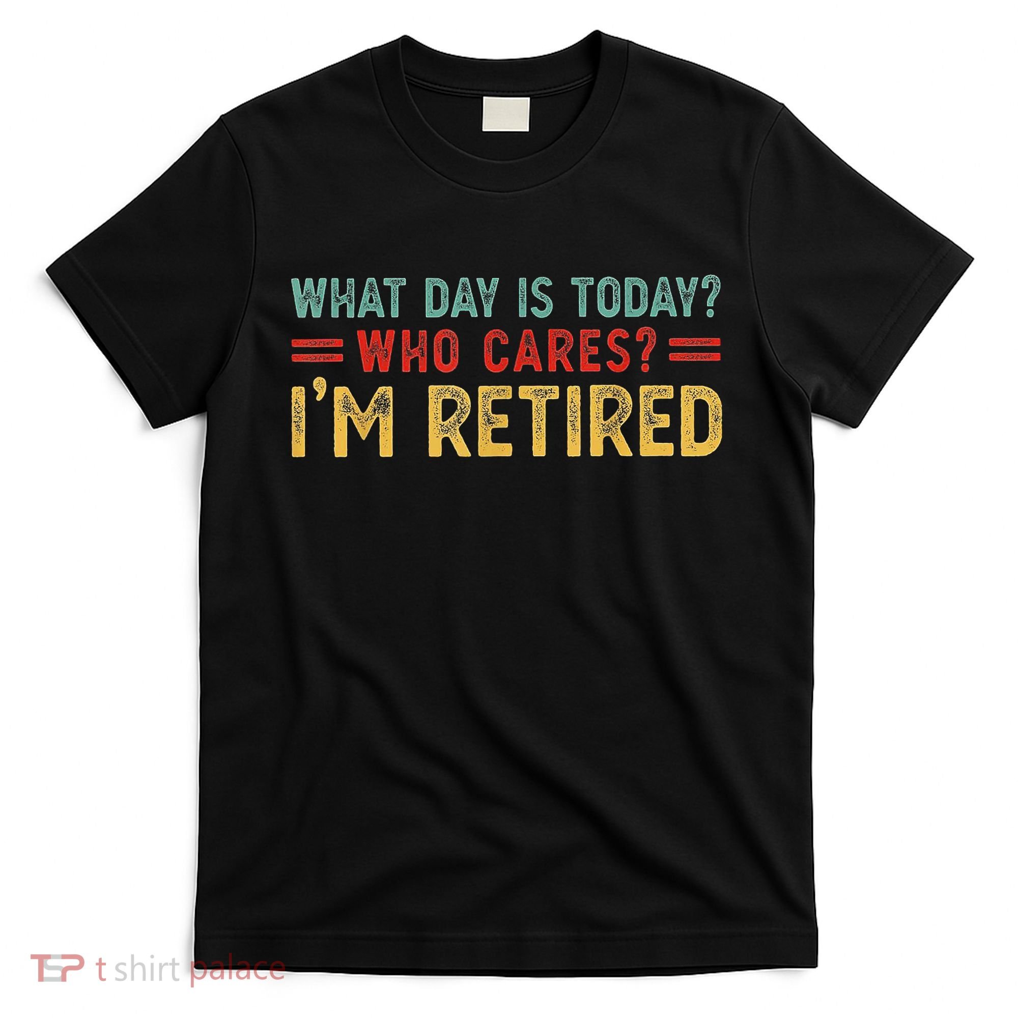 What Day Is Today Who Cares I'm Retired T-Shirt