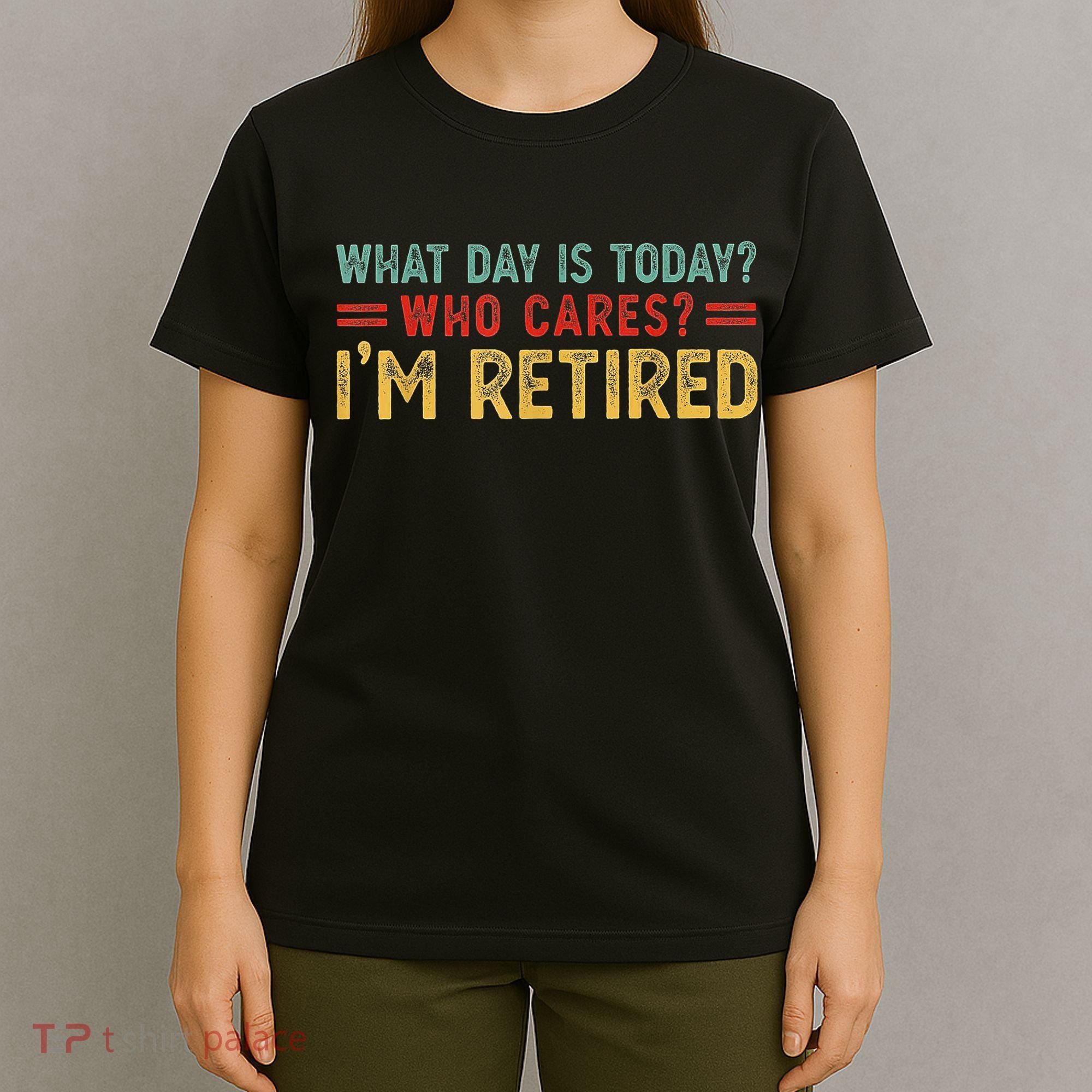 What Day Is Today Who Cares I'm Retired T-Shirt