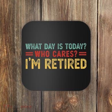 What Day Is Today Who Cares I'm Retired Coaster