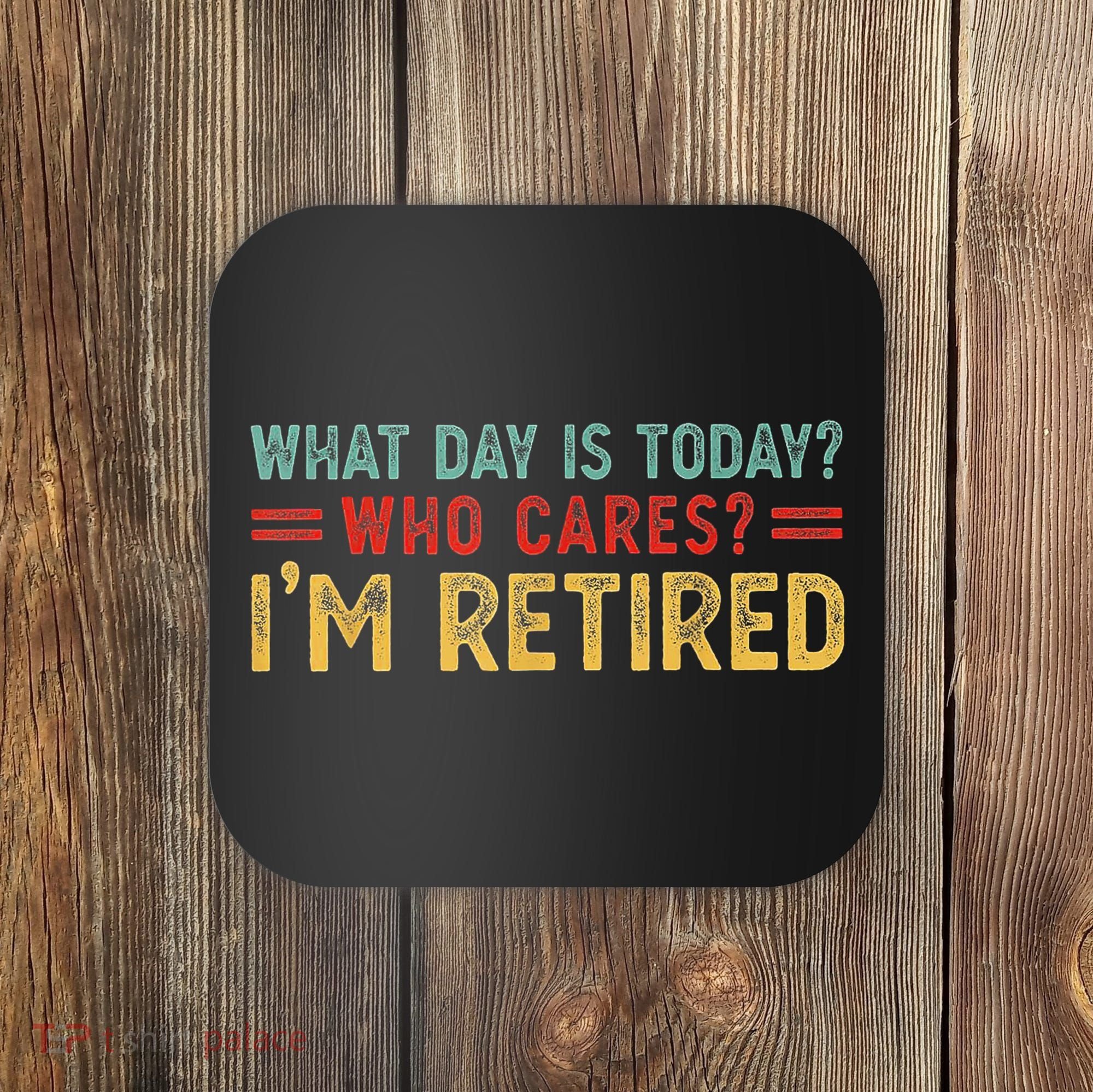 What Day Is Today Who Cares I'm Retired Coaster