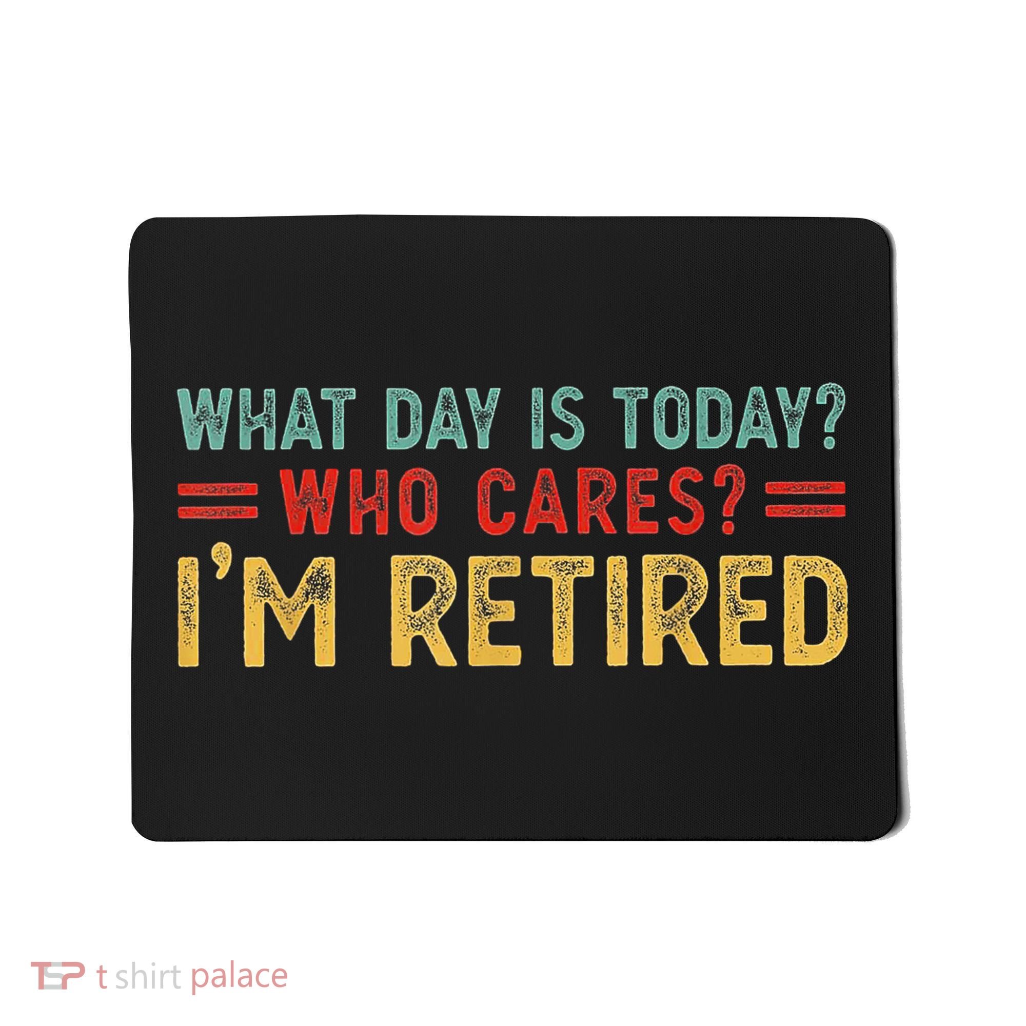 What Day Is Today Who Cares I'm Retired Mousepad