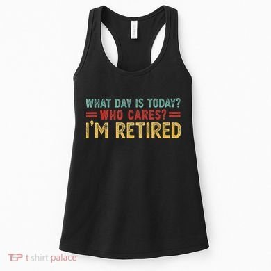 What Day Is Today Who Cares I'm Retired Women's Tank Top