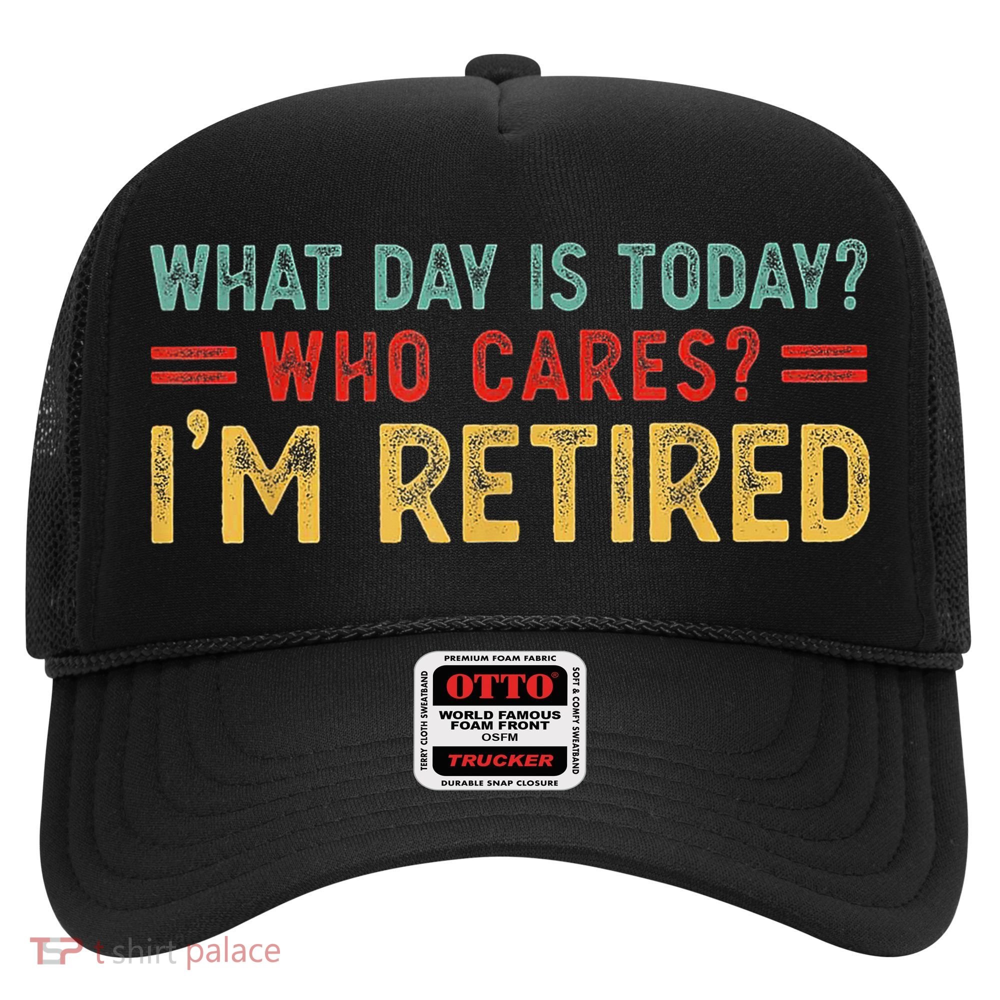 What Day Is Today Who Cares I'm Retired Hat