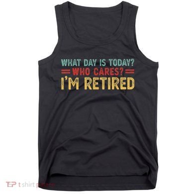 What Day Is Today Who Cares I'm Retired Tank Top