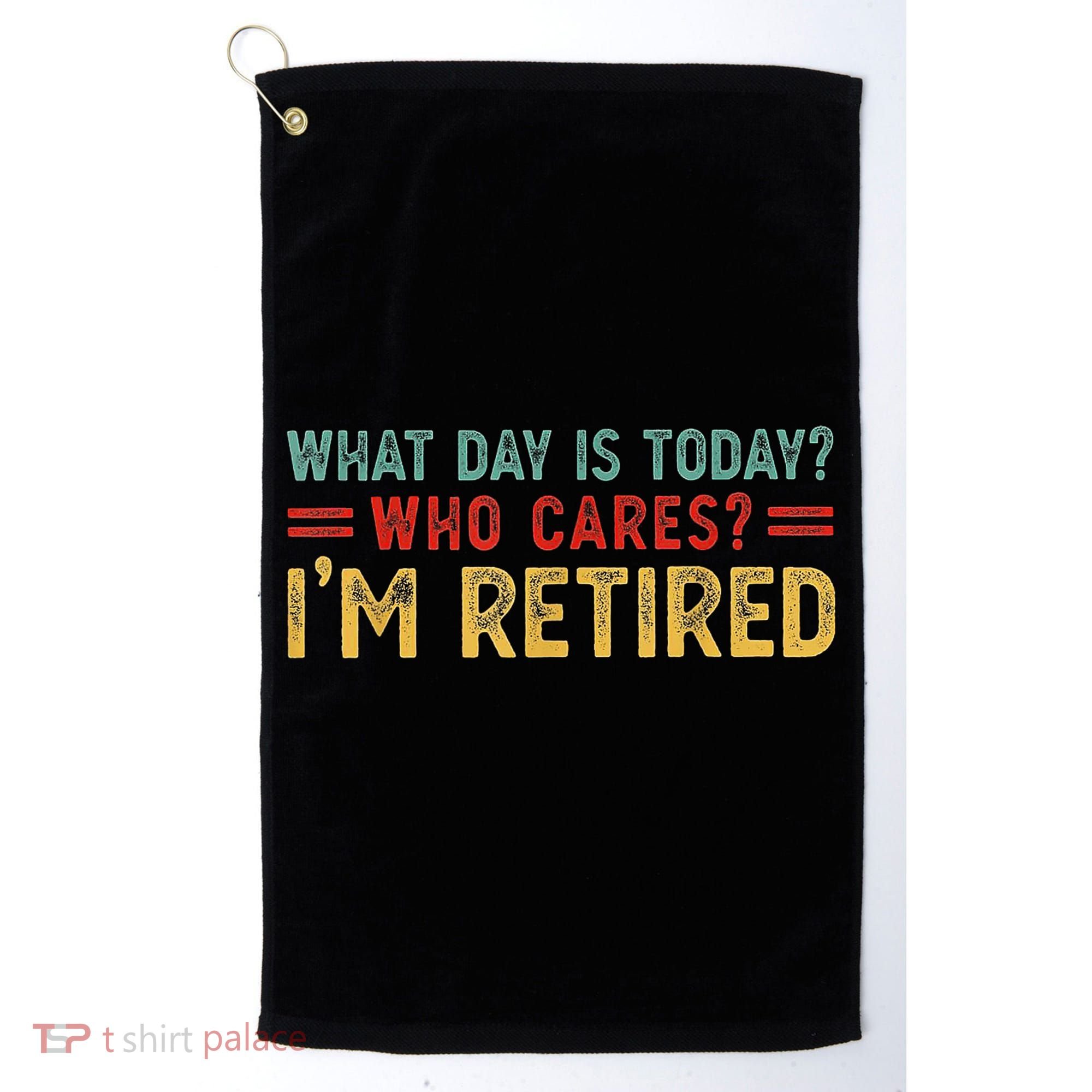 What Day Is Today Who Cares I'm Retired Golf Towel