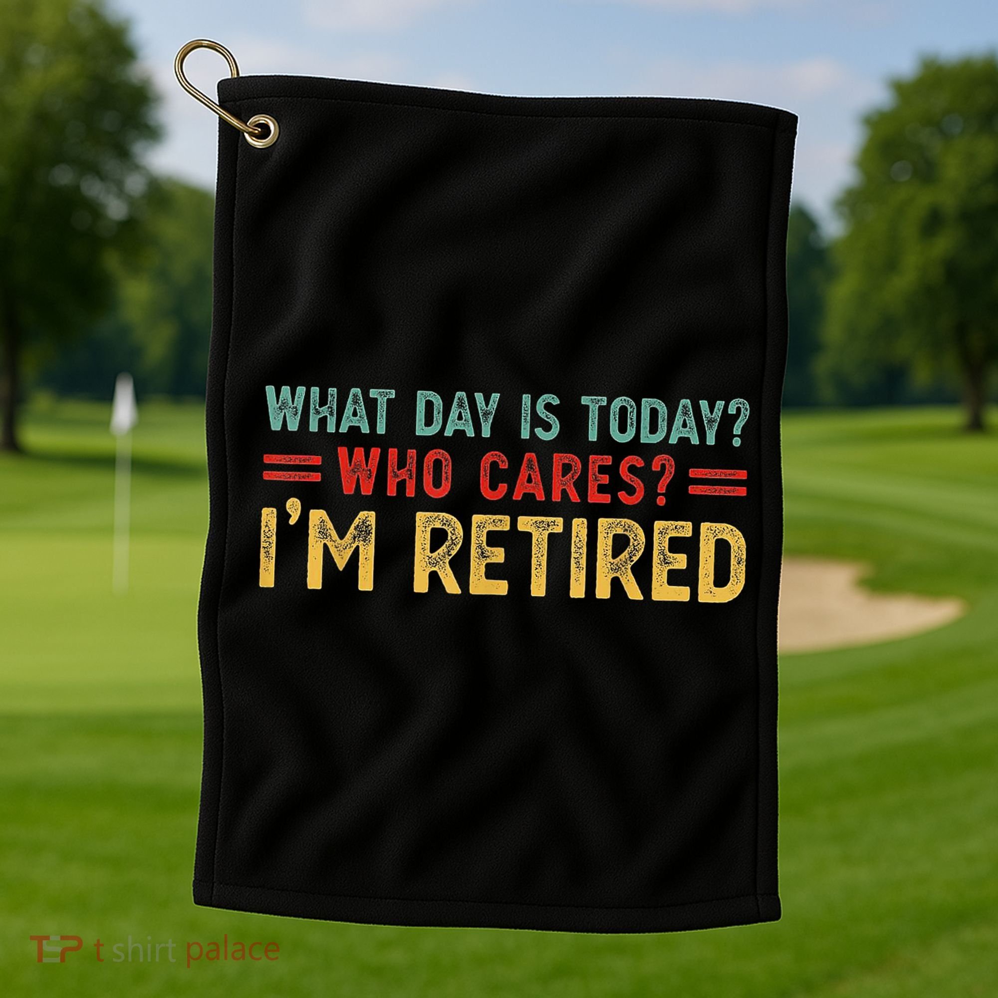 What Day Is Today Who Cares I'm Retired Golf Towel