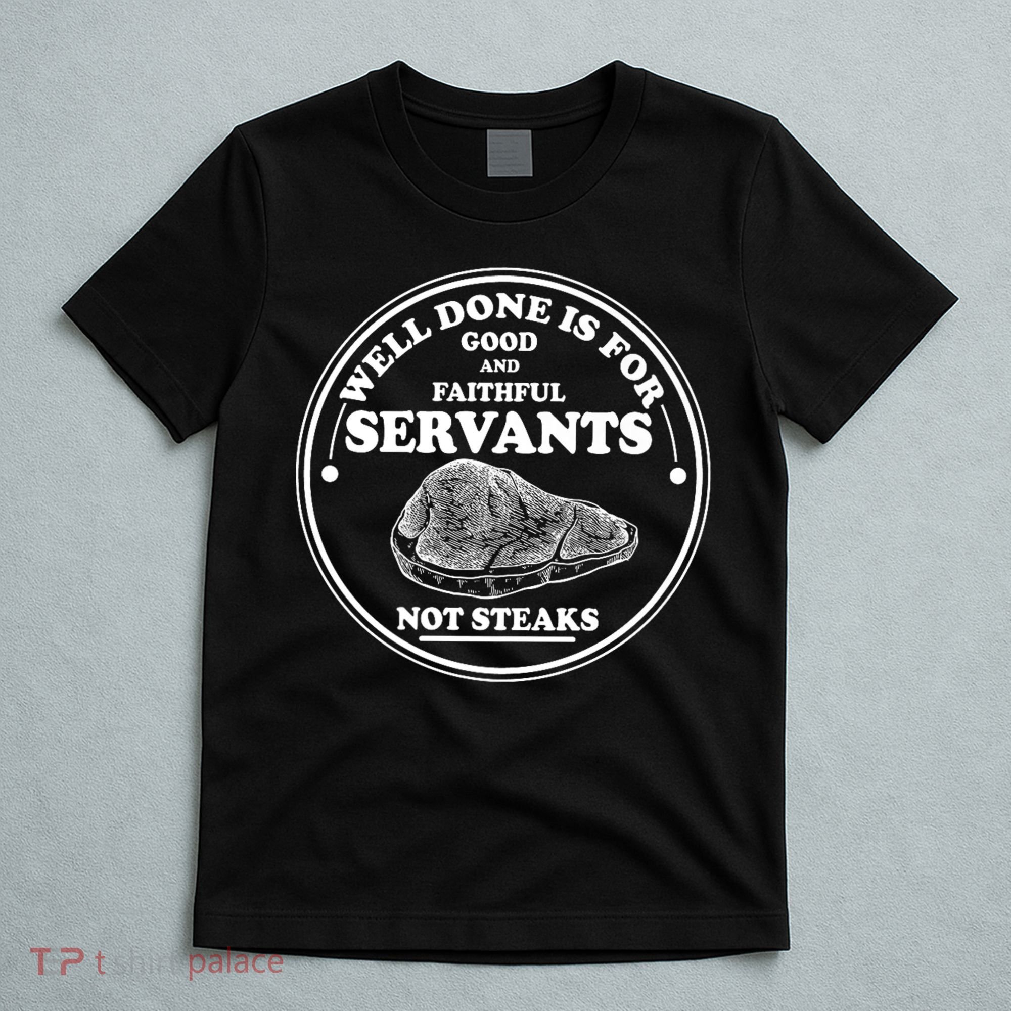 Well Done Is For Good And Faithful Servants Not Steaks T-Shirt