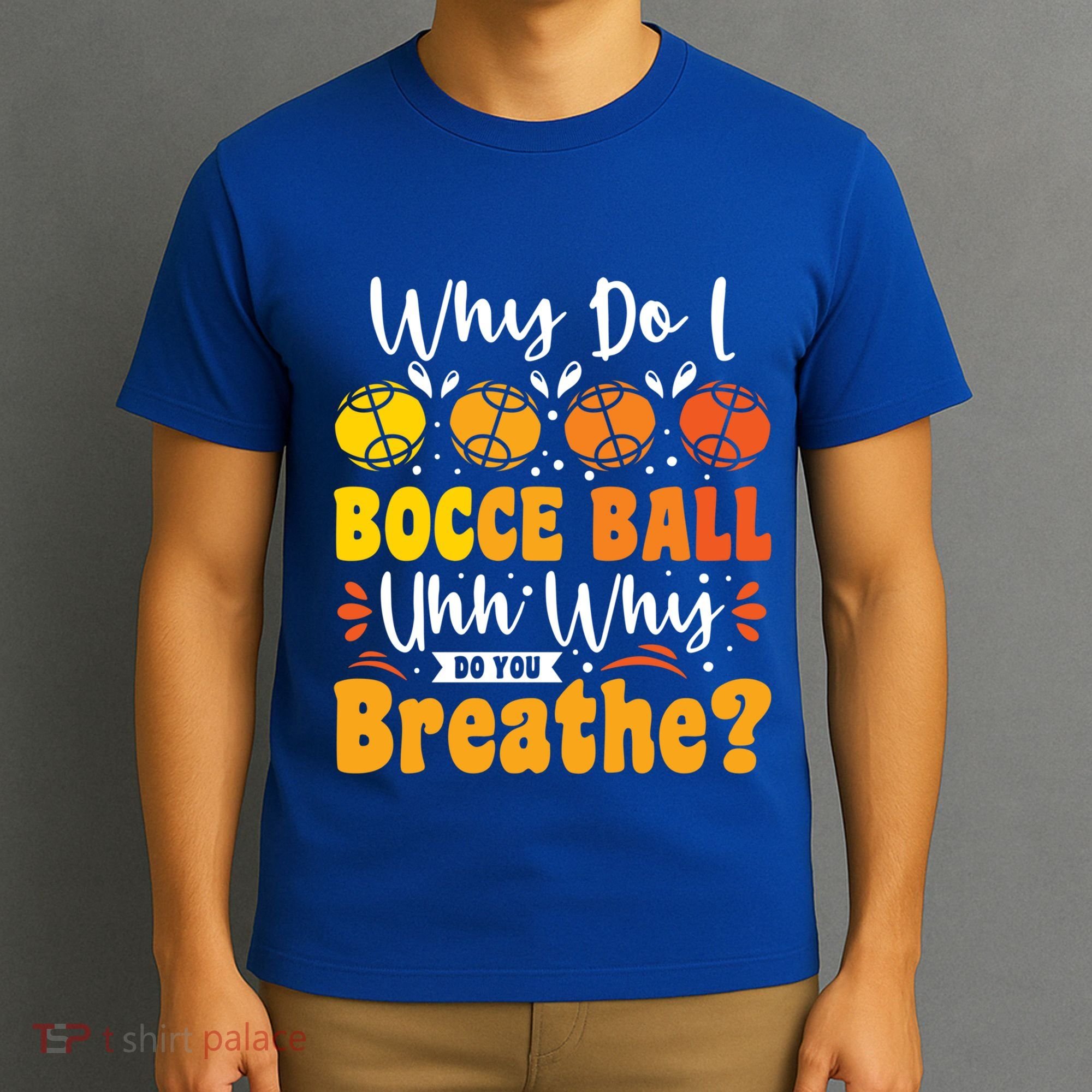 Why Do I Bocce Ball Uhh Why Do You Breathe? Bocce Ball Cool Gift T-Shirt