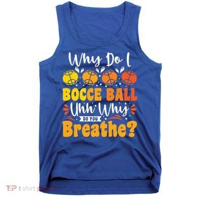 Why Do I Bocce Ball Uhh Why Do You Breathe? Bocce Ball Cool Gift Tank Top