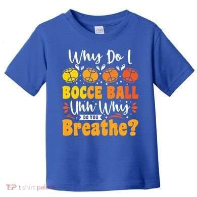 Why Do I Bocce Ball Uhh Why Do You Breathe? Bocce Ball Cool Gift Toddler T-Shirt