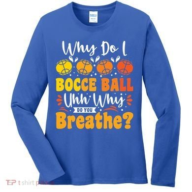 Why Do I Bocce Ball Uhh Why Do You Breathe? Bocce Ball Cool Gift Women's Long Sleeve Shirt