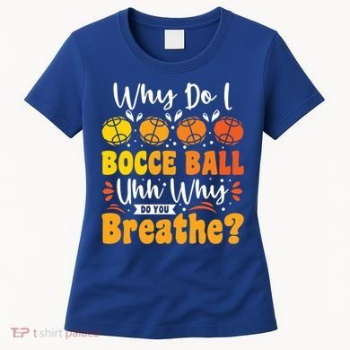 Why Do I Bocce Ball Uhh Why Do You Breathe? Bocce Ball Cool Gift Women's T-Shirt