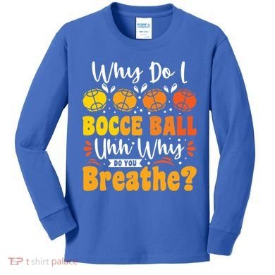 Why Do I Bocce Ball Uhh Why Do You Breathe? Bocce Ball Cool Gift Kids Long Sleeve Shirt