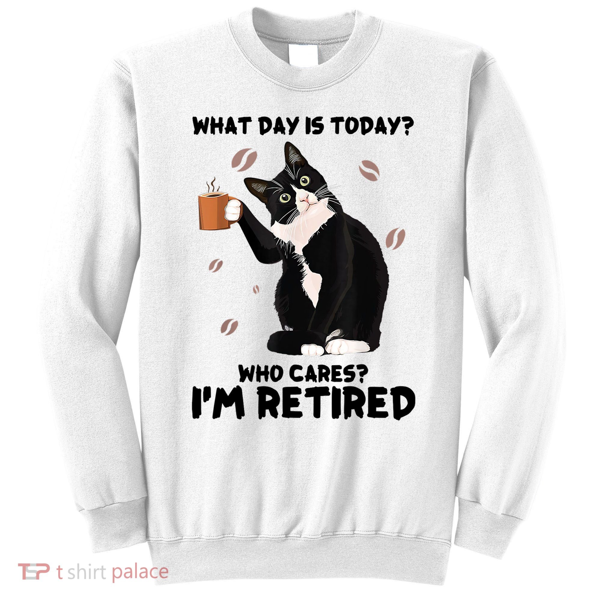 What Day Is Today Who Cares I'm Retired Cat Coffee Lovers Sweatshirt