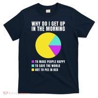 Why Do I Get Up In The Morning Funny I Have To Pee T-Shirt thumb 0