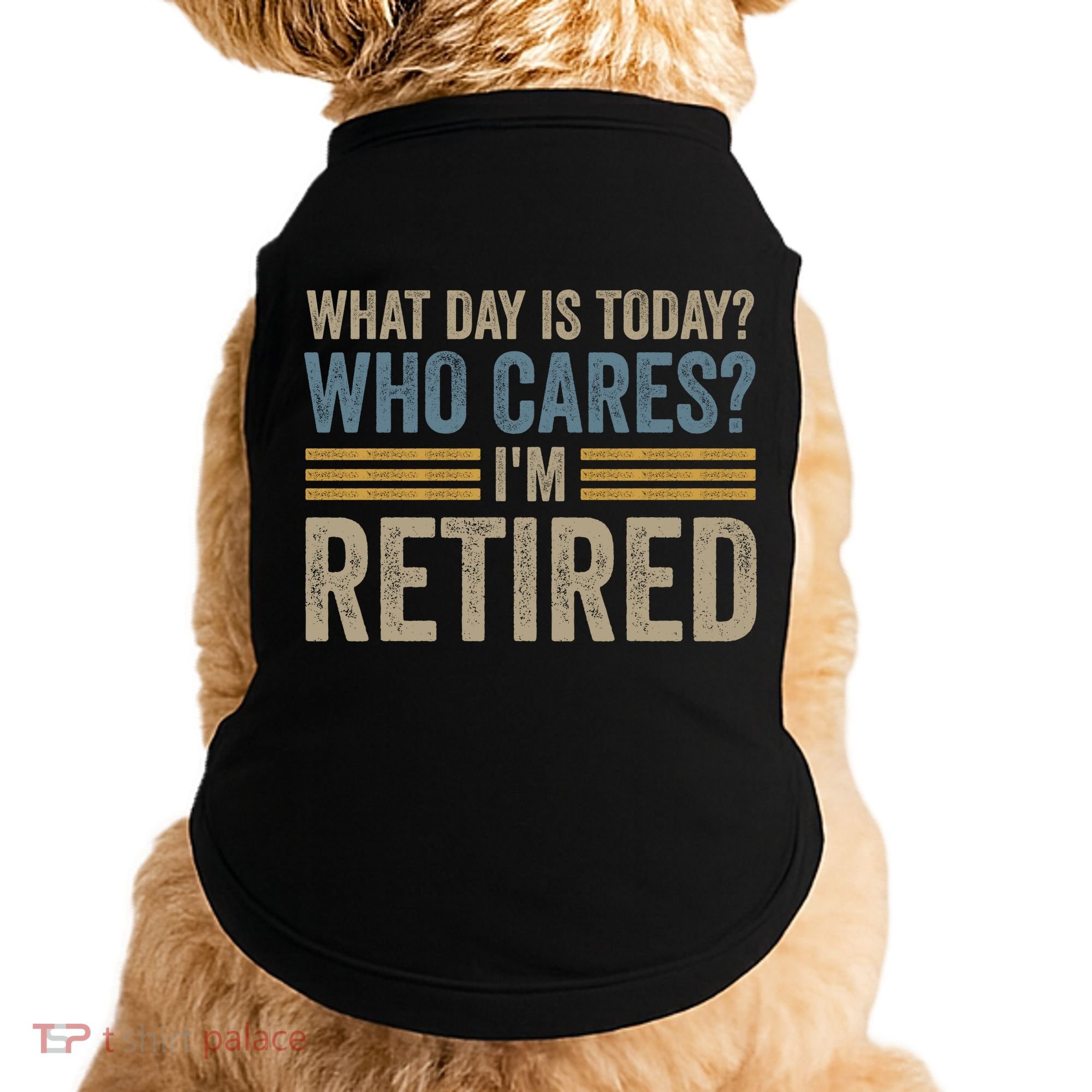 What Day Is Today Who Cares Im Retired Doggie Tank