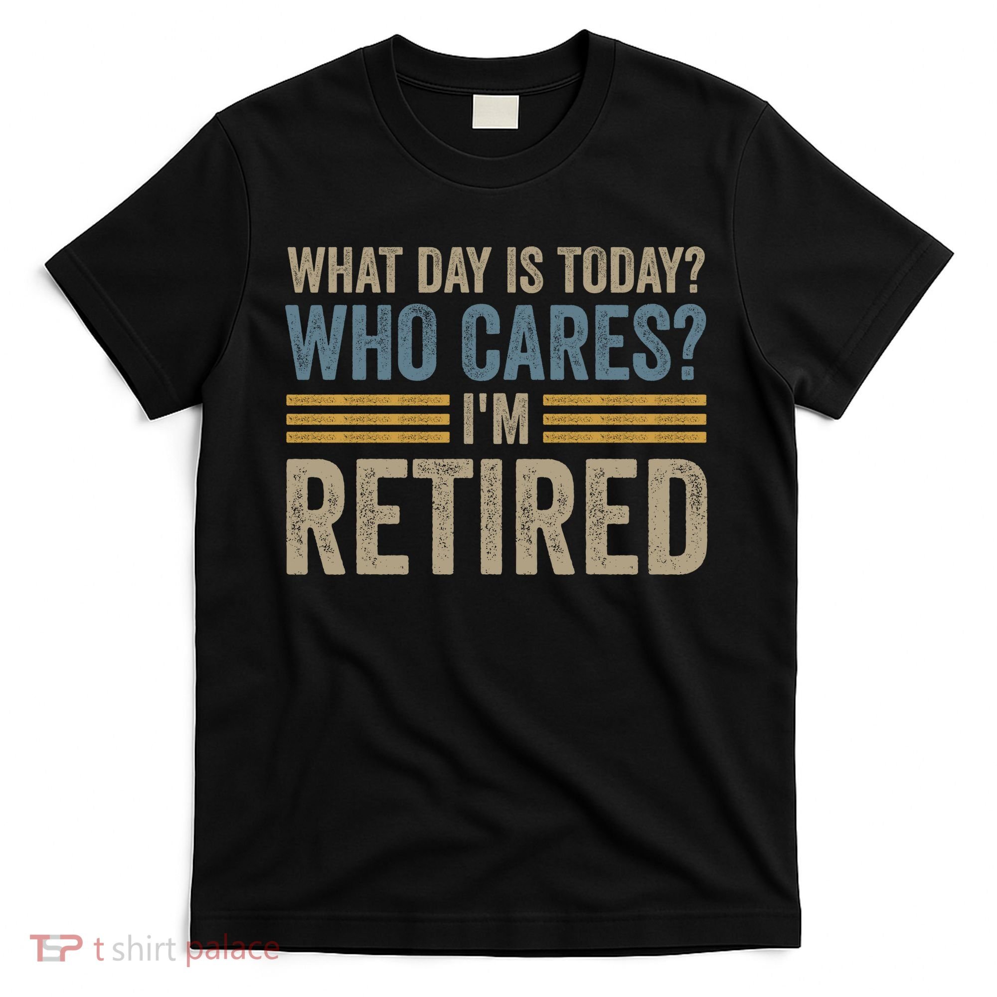 What Day Is Today Who Cares Im Retired T-Shirt