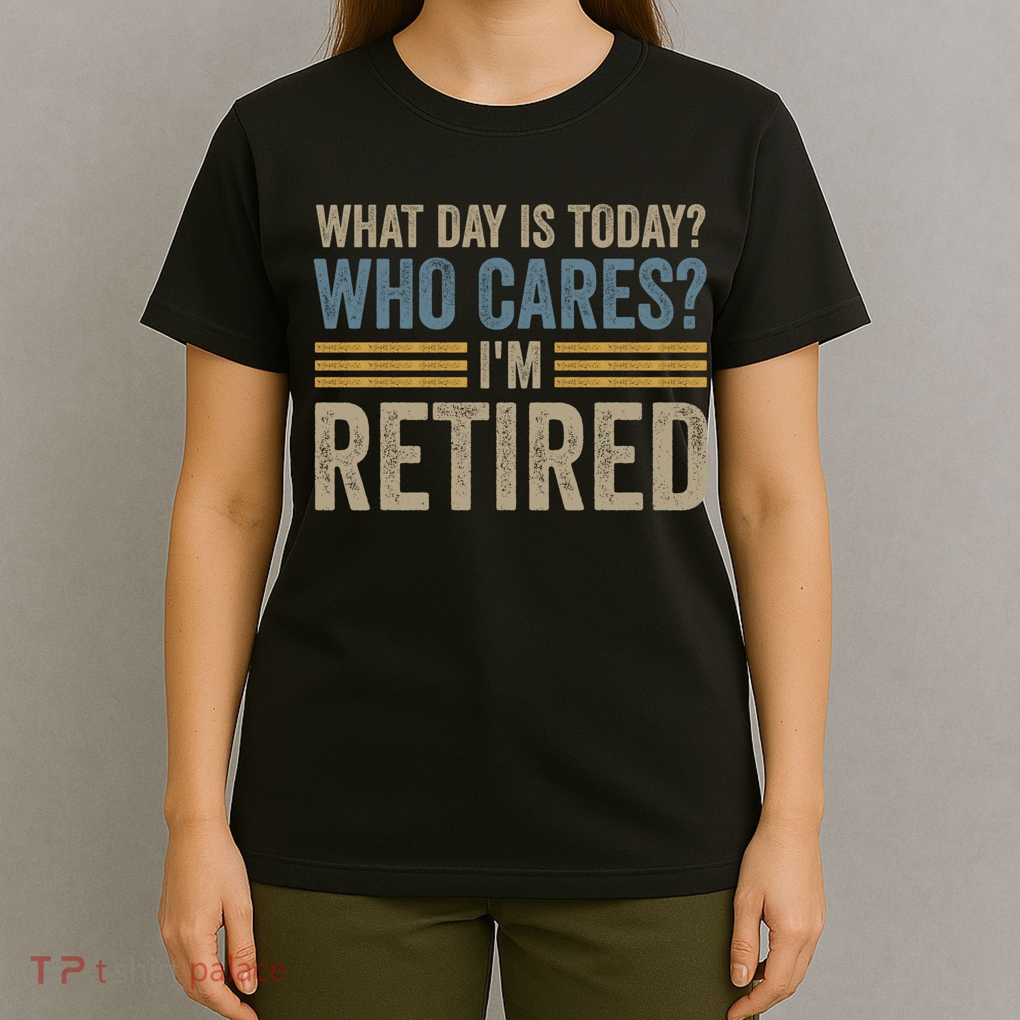 What Day Is Today Who Cares Im Retired T-Shirt