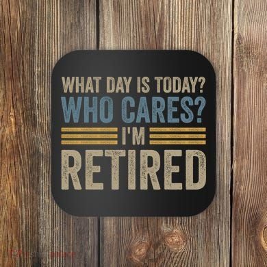 What Day Is Today Who Cares Im Retired Coaster