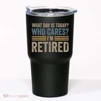 What Day Is Today Who Cares Im Retired Tumbler thumb 0