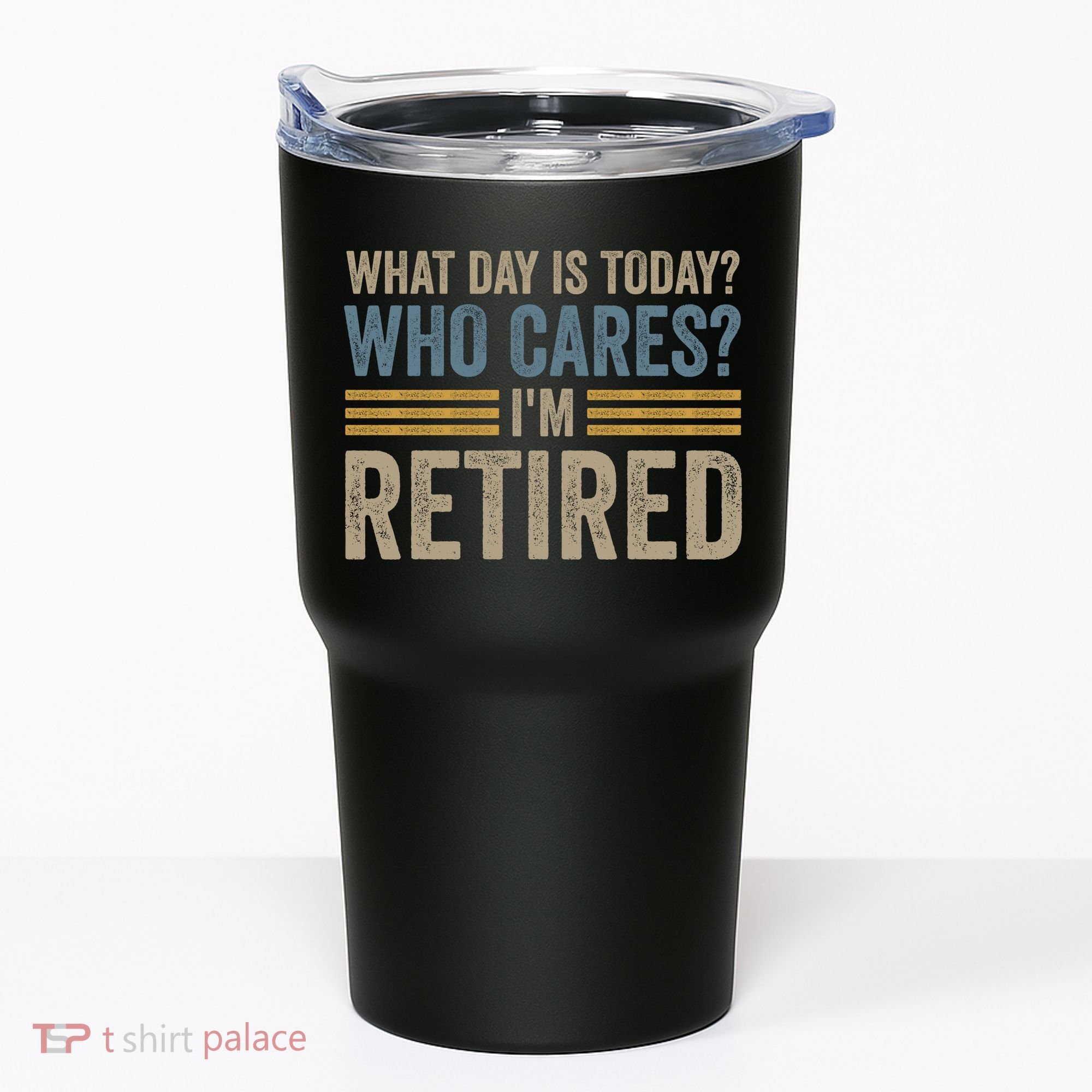 What Day Is Today Who Cares Im Retired Tumbler