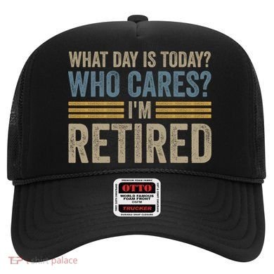 What Day Is Today Who Cares Im Retired Hat