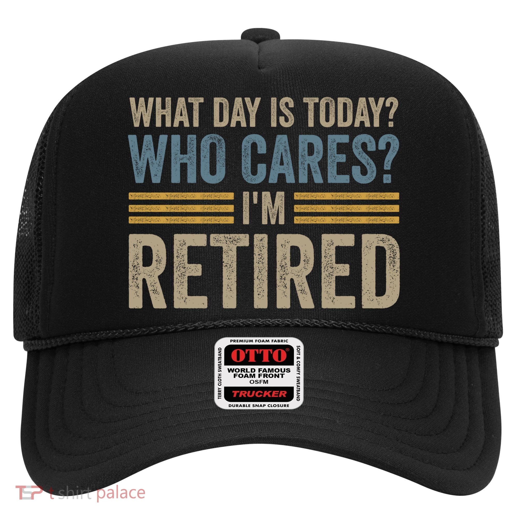 What Day Is Today Who Cares Im Retired Hat
