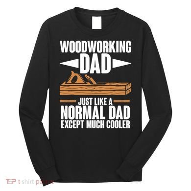 Woodworking Dad Just Like A Normal Dad Except Much Cooler Long Sleeve Shirt