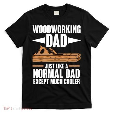 Woodworking Dad Just Like A Normal Dad Except Much Cooler T-Shirt